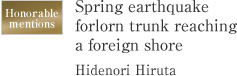 Honorable mentions Spring earthquake forlorn trunk reaching a foreign shore Hidenori Hiruta