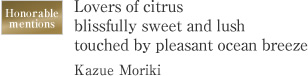 Honorable mentions Lovers of citrus blissfully sweet and lush touched by pleasant ocean breeze Kazue Moriki