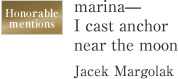 Honorable mentions marina— I cast anchor near the moon Jacek Margolak