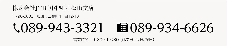 お申込み・お問い合わせ 株式会社JTB中国四国松山支店、電話番号は089-943-3321、営業時間は9:30～17:30 （休業日:土、日、祝日）